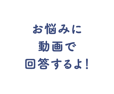お悩みに動画で回答するよ！