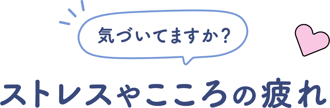 気づいてますか？ストレスやこころの疲れ
