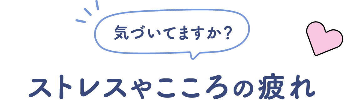 気づいてますか？ストレスやこころの疲れ
